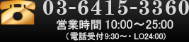 03-6415-3360 open 10:00〜25:00 (電話受付 9:30〜・最終受付〜24:00)